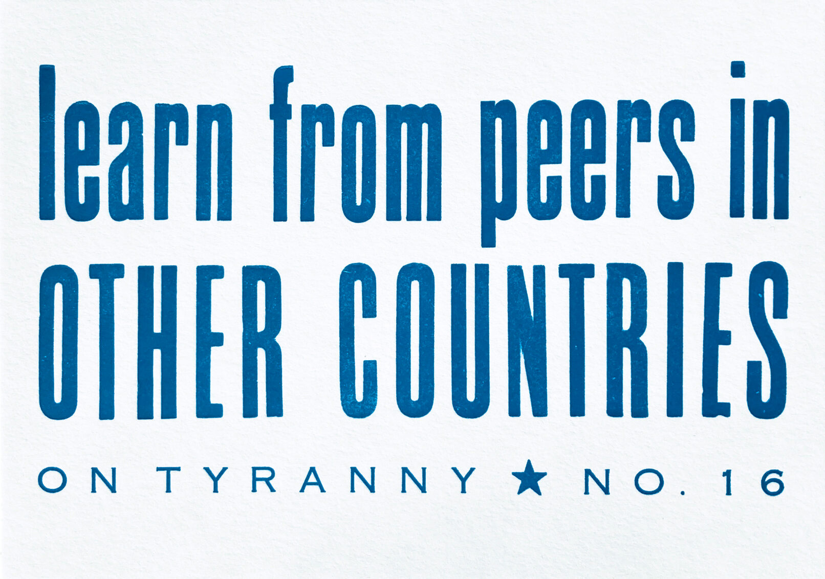 Letterpress print in blue ink on white paper with text that reads "learn from peers in OTHER COUNTRIES On Tyranny No. 16"