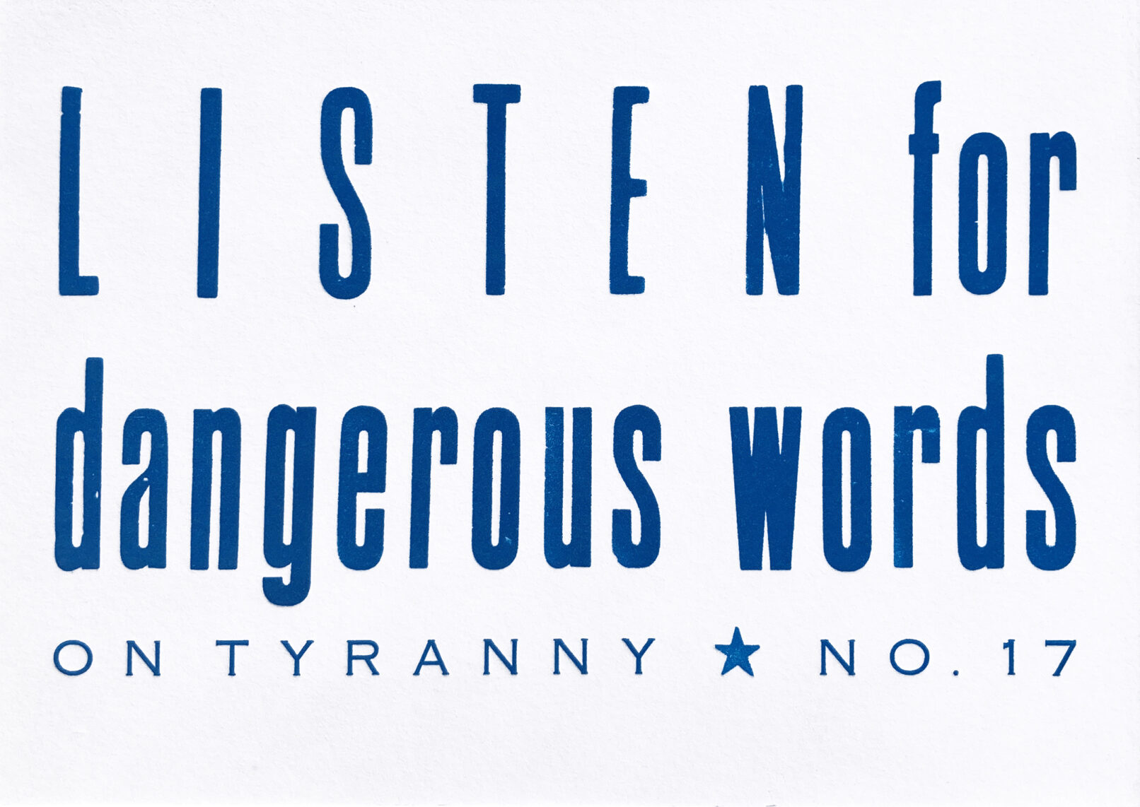 Letterpress print in blue ink on white paper with text that reads "Listen for Dangerous Words On Tyranny No. 17"