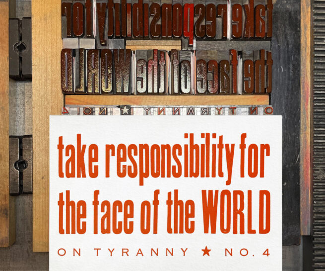 Letterpress print on Vandercook press bed. Printed in reddish orange ink on white paper, the text reads "Take Responsibility For The Face of the World On Tyranny No. 4."