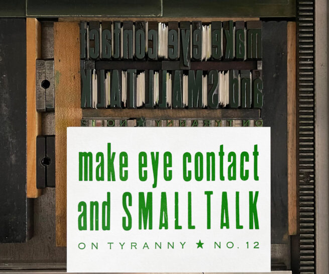 Letterpress print on Vandercook press bed. Printed in green ink on white paper, the text reads "Make Eye Contact and Small Talk On Tyranny No. 12."