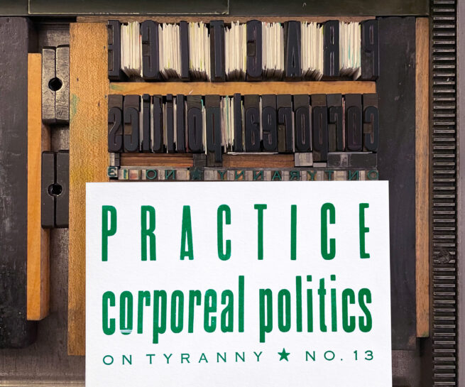 Letterpress print on Vandercook press bed. Printed in teal green ink on white paper, the text reads "Practice Corporeal Politics On Tyranny No. 13"